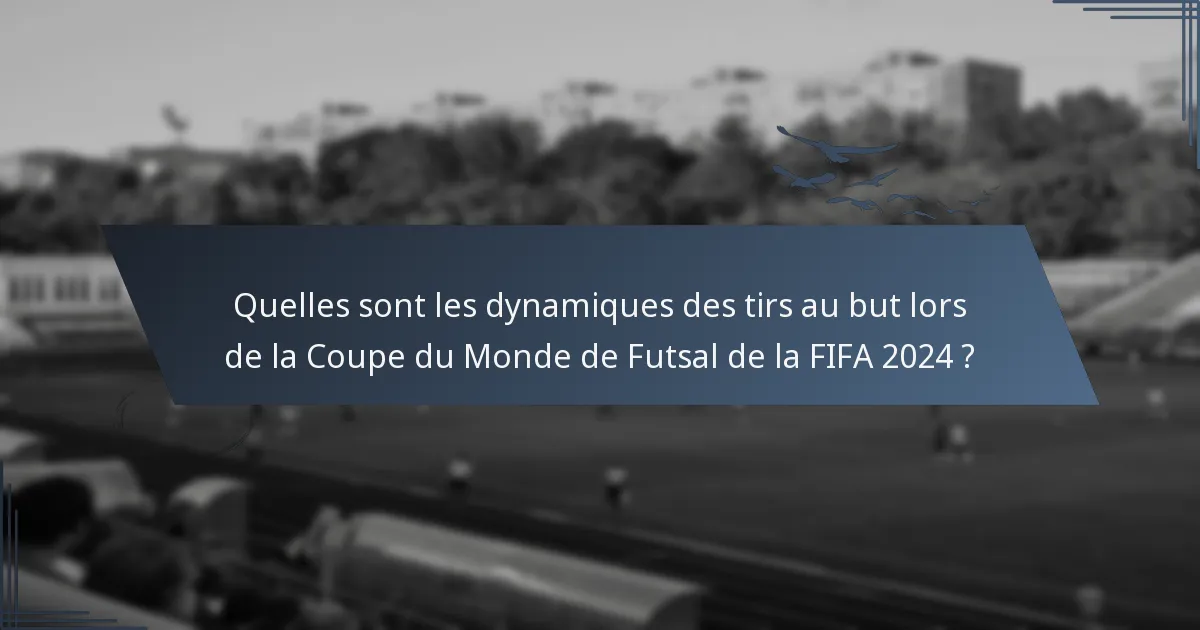 Quelles sont les dynamiques des tirs au but lors de la Coupe du Monde de Futsal de la FIFA 2024 ?