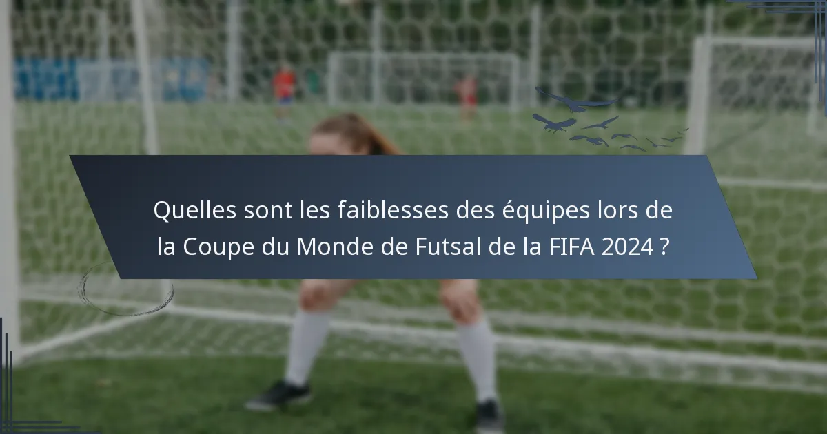 Quelles sont les faiblesses des équipes lors de la Coupe du Monde de Futsal de la FIFA 2024 ?
