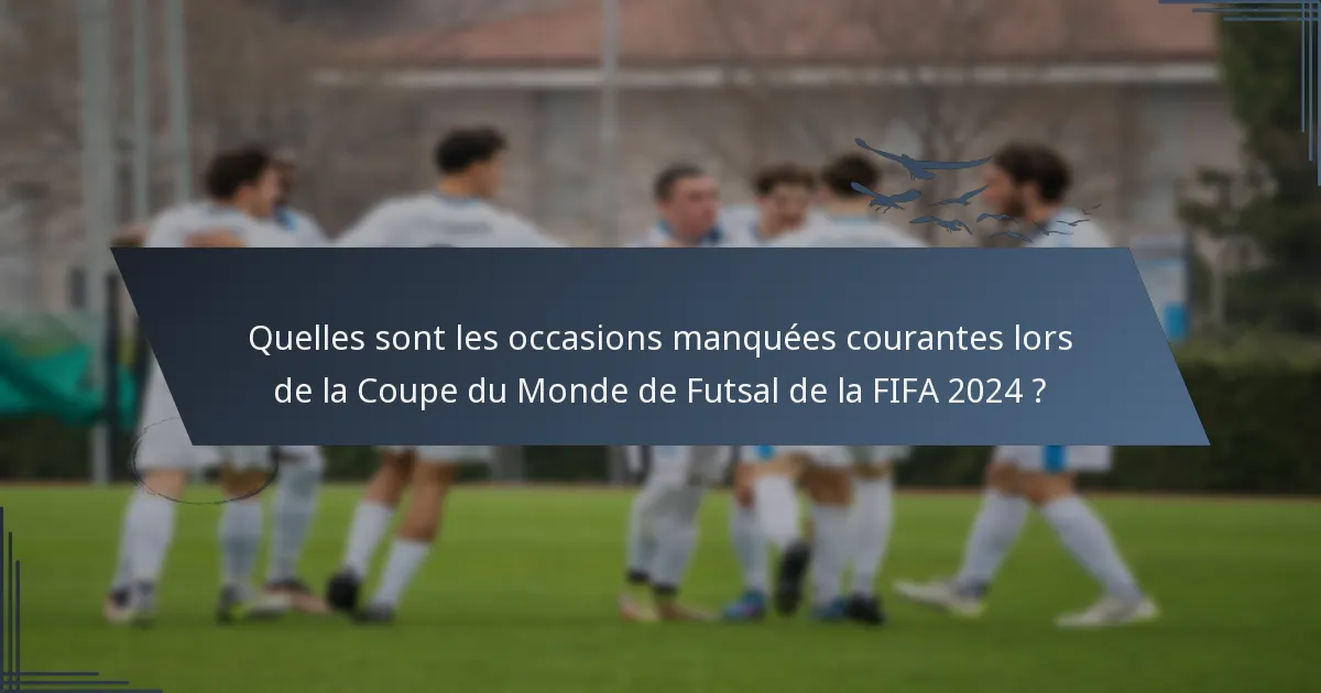 Quelles sont les occasions manquées courantes lors de la Coupe du Monde de Futsal de la FIFA 2024 ?