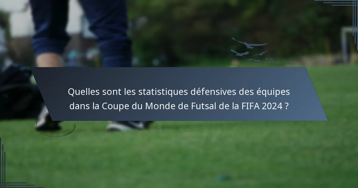 Quelles sont les statistiques défensives des équipes dans la Coupe du Monde de Futsal de la FIFA 2024 ?