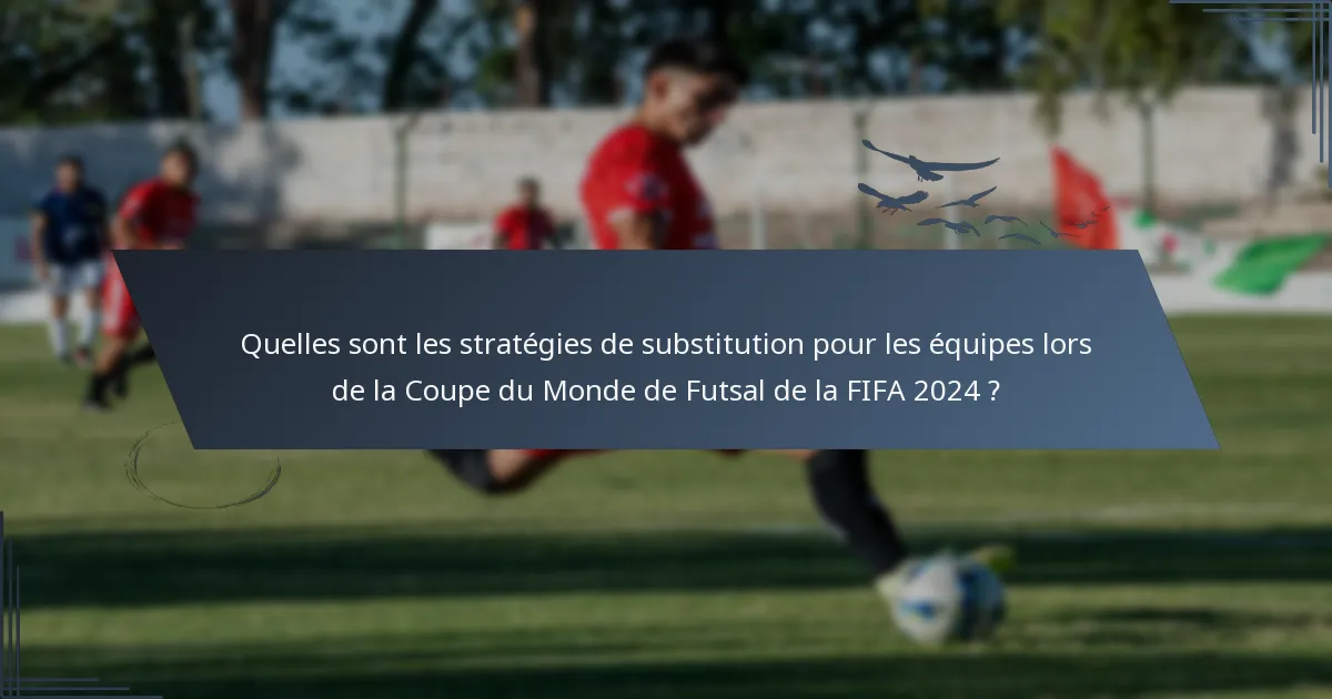 Quelles sont les stratégies de substitution pour les équipes lors de la Coupe du Monde de Futsal de la FIFA 2024 ?
