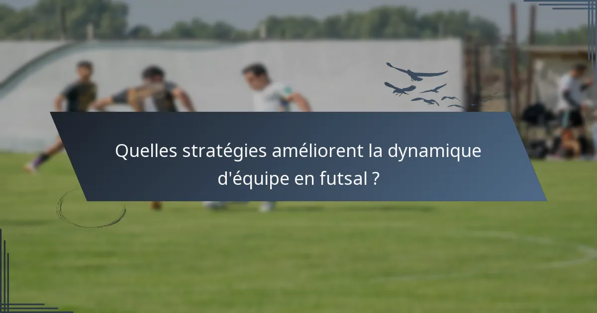 Quelles stratégies améliorent la dynamique d'équipe en futsal ?