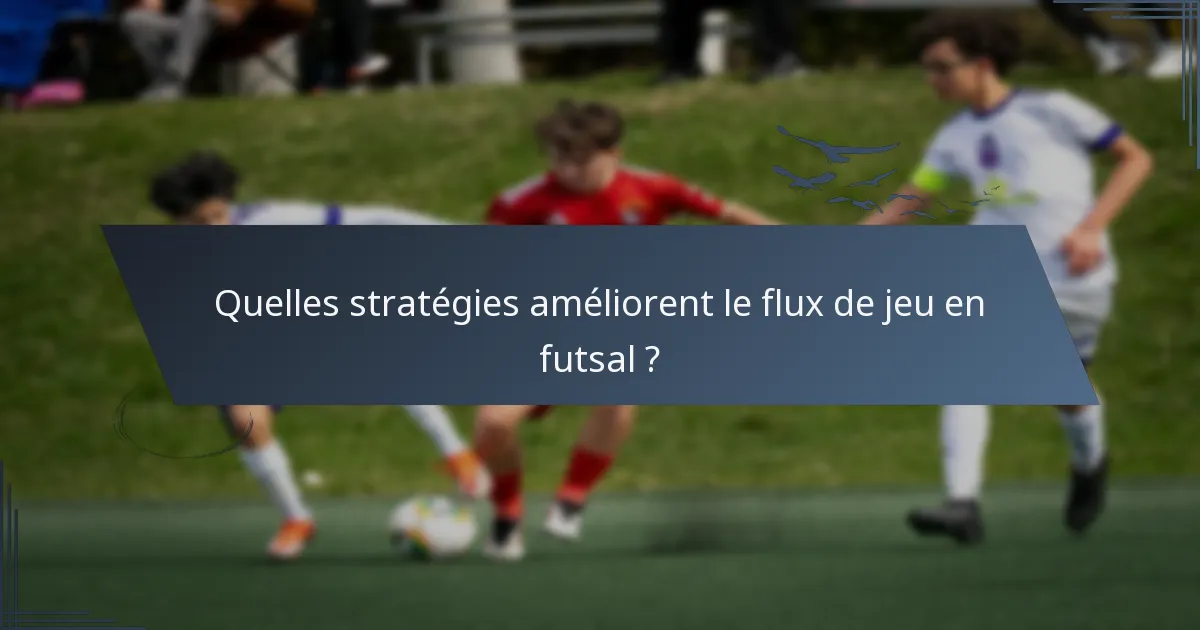 Quelles stratégies améliorent le flux de jeu en futsal ?