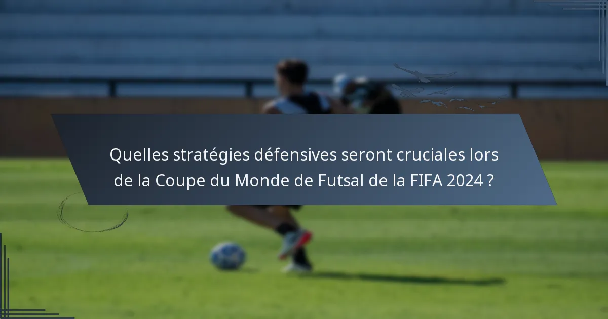 Quelles stratégies défensives seront cruciales lors de la Coupe du Monde de Futsal de la FIFA 2024 ?