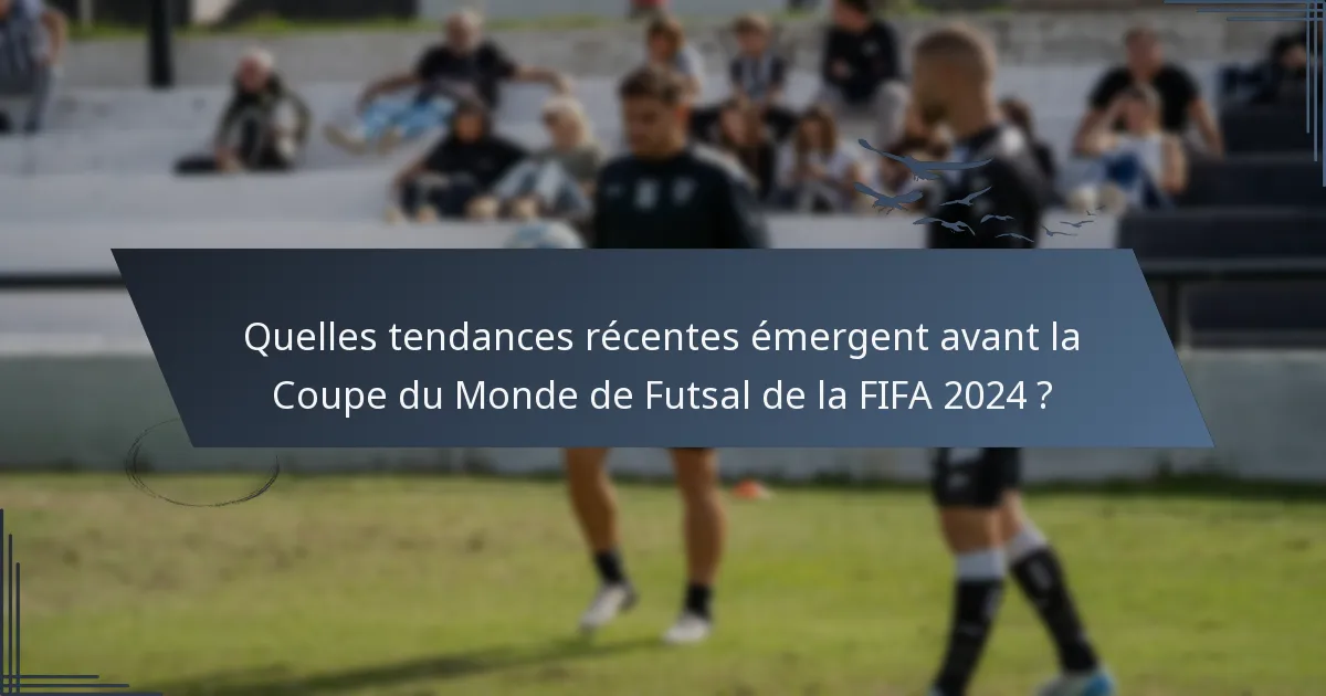 Quelles tendances récentes émergent avant la Coupe du Monde de Futsal de la FIFA 2024 ?