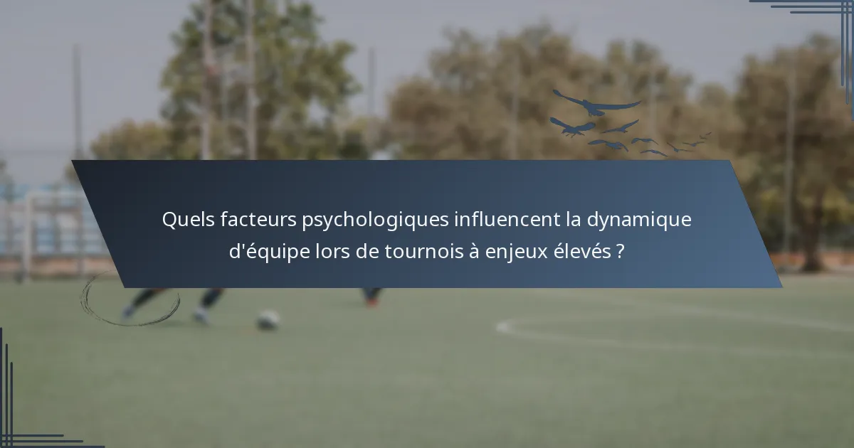 Quels facteurs psychologiques influencent la dynamique d'équipe lors de tournois à enjeux élevés ?