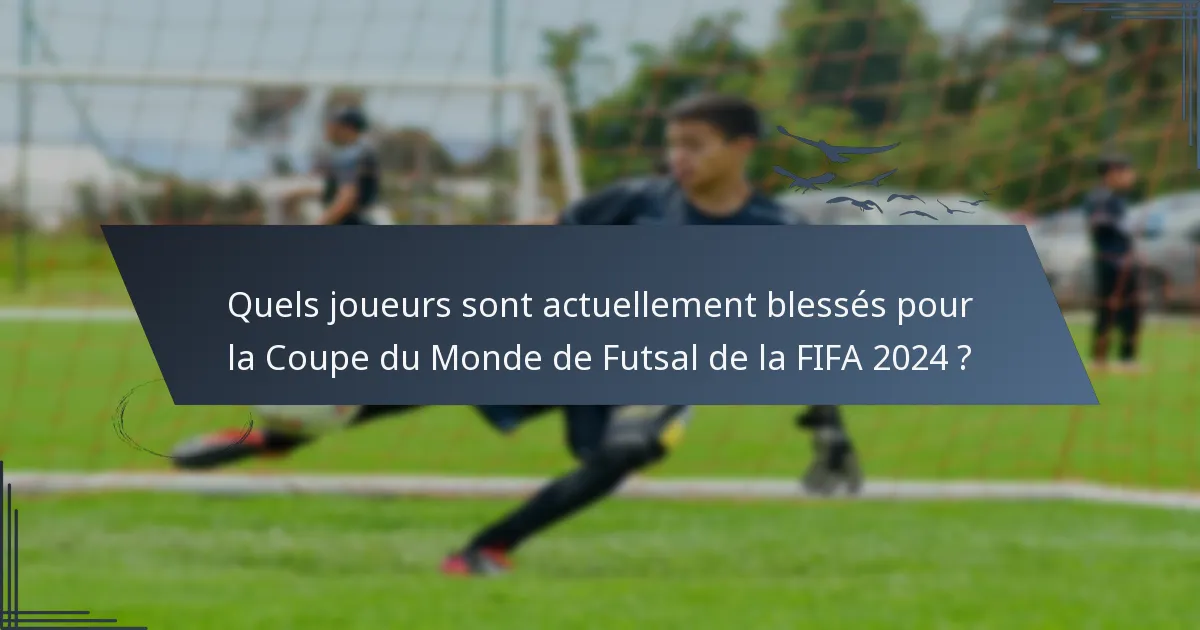 Quels joueurs sont actuellement blessés pour la Coupe du Monde de Futsal de la FIFA 2024 ?