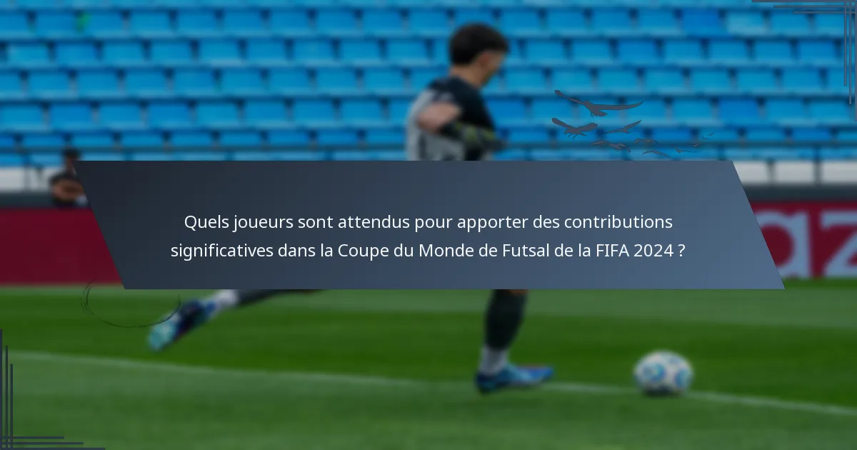 Quels joueurs sont attendus pour apporter des contributions significatives dans la Coupe du Monde de Futsal de la FIFA 2024 ?