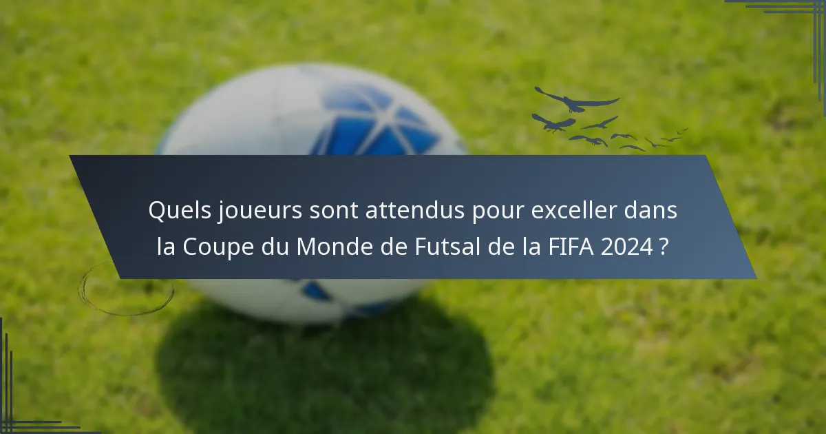 Quels joueurs sont attendus pour exceller dans la Coupe du Monde de Futsal de la FIFA 2024 ?
