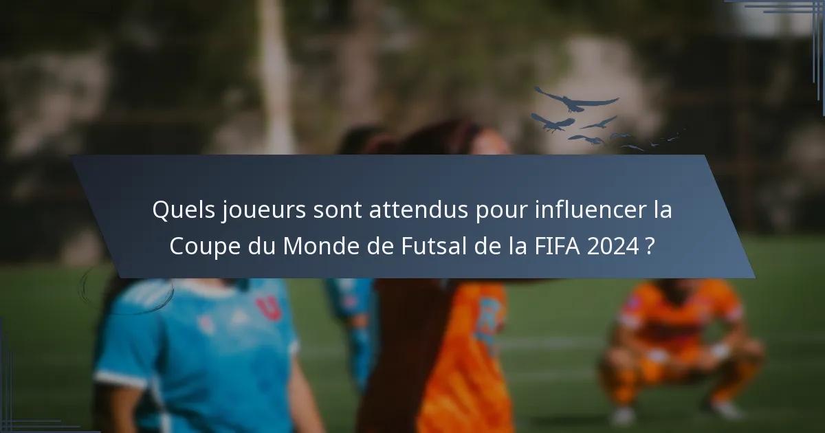Quels joueurs sont attendus pour influencer la Coupe du Monde de Futsal de la FIFA 2024 ?