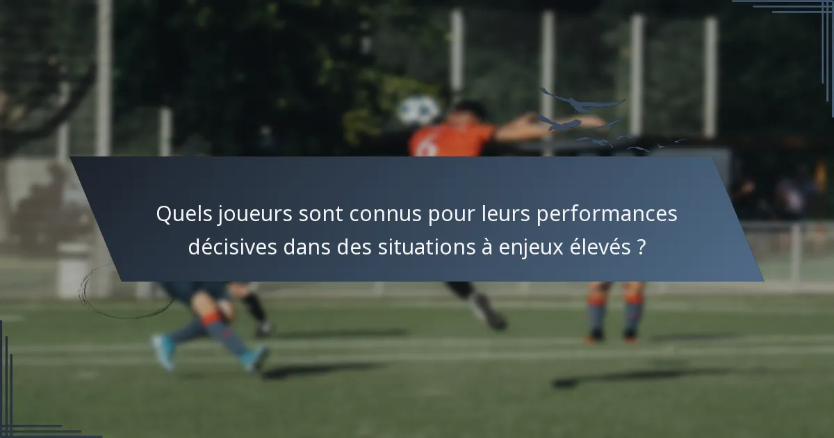 Quels joueurs sont connus pour leurs performances décisives dans des situations à enjeux élevés ?