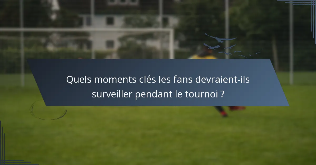 Quels moments clés les fans devraient-ils surveiller pendant le tournoi ?