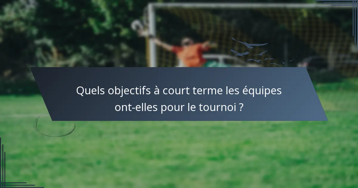 Quels objectifs à court terme les équipes ont-elles pour le tournoi ?