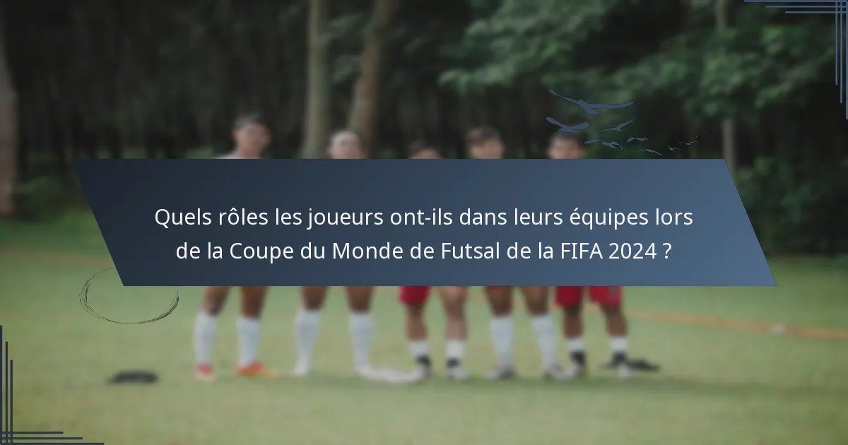 Quels rôles les joueurs ont-ils dans leurs équipes lors de la Coupe du Monde de Futsal de la FIFA 2024 ?