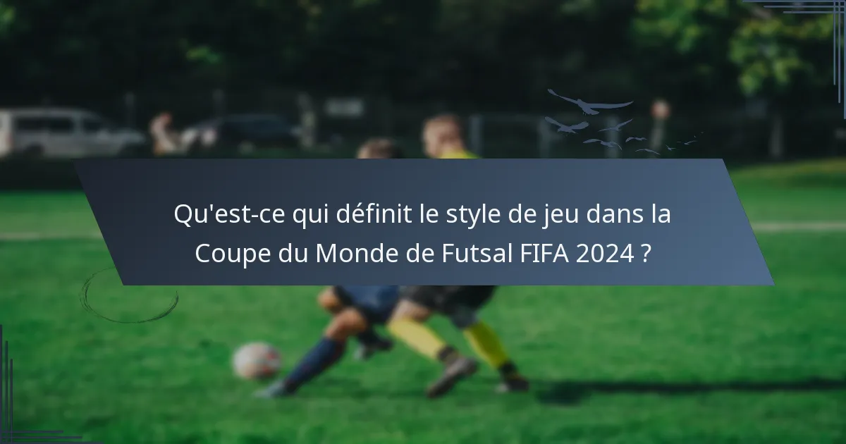 Qu'est-ce qui définit le style de jeu dans la Coupe du Monde de Futsal FIFA 2024 ?